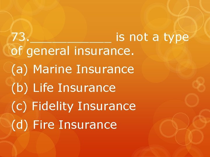 73. ______ is not a type of general insurance. (a) Marine Insurance (b) Life