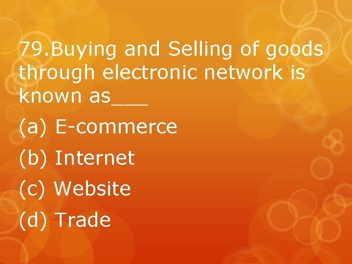 79. Buying and Selling of goods through electronic network is known as___ (a) E-commerce