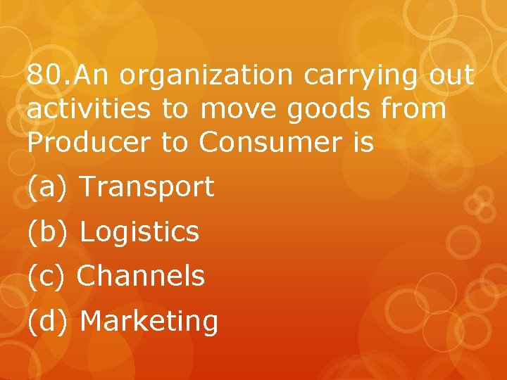 80. An organization carrying out activities to move goods from Producer to Consumer is