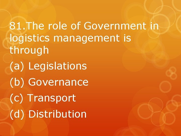 81. The role of Government in logistics management is through (a) Legislations (b) Governance