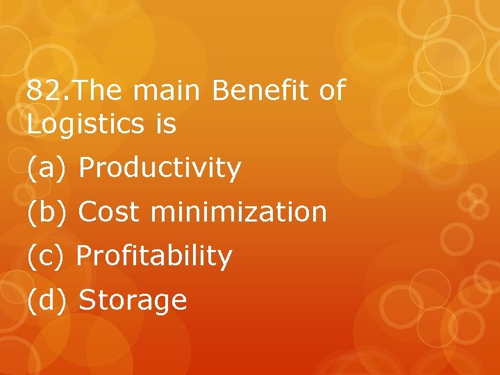82. The main Benefit of Logistics is (a) Productivity (b) Cost minimization (c) Profitability