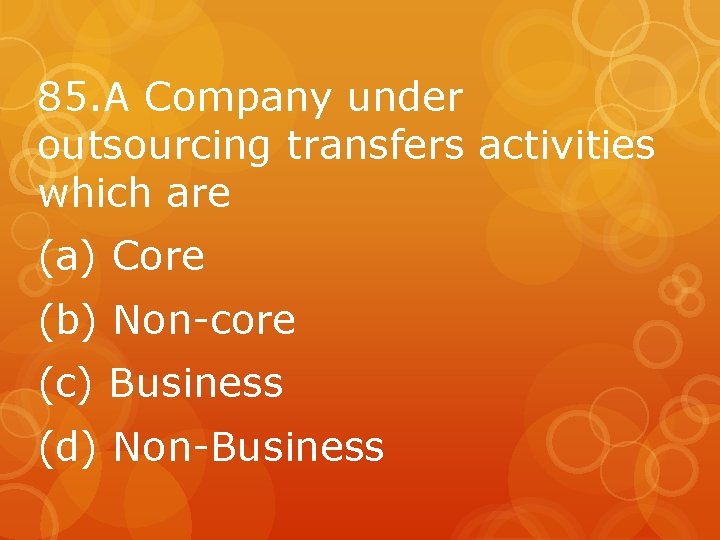 85. A Company under outsourcing transfers activities which are (a) Core (b) Non-core (c)