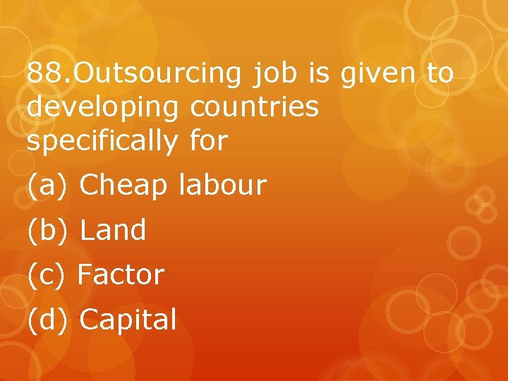 88. Outsourcing job is given to developing countries specifically for (a) Cheap labour (b)