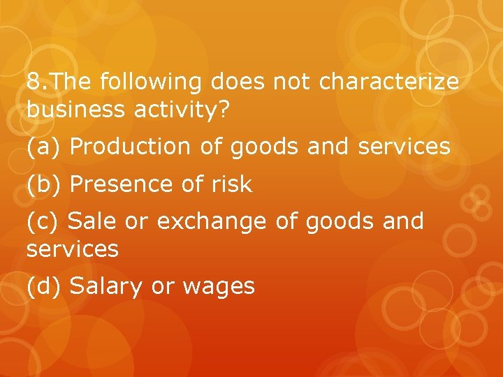 8. The following does not characterize business activity? (a) Production of goods and services