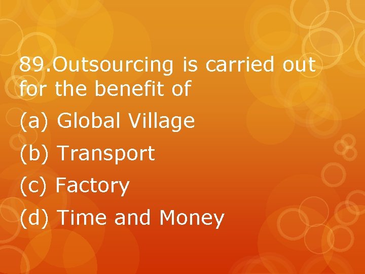 89. Outsourcing is carried out for the benefit of (a) Global Village (b) Transport