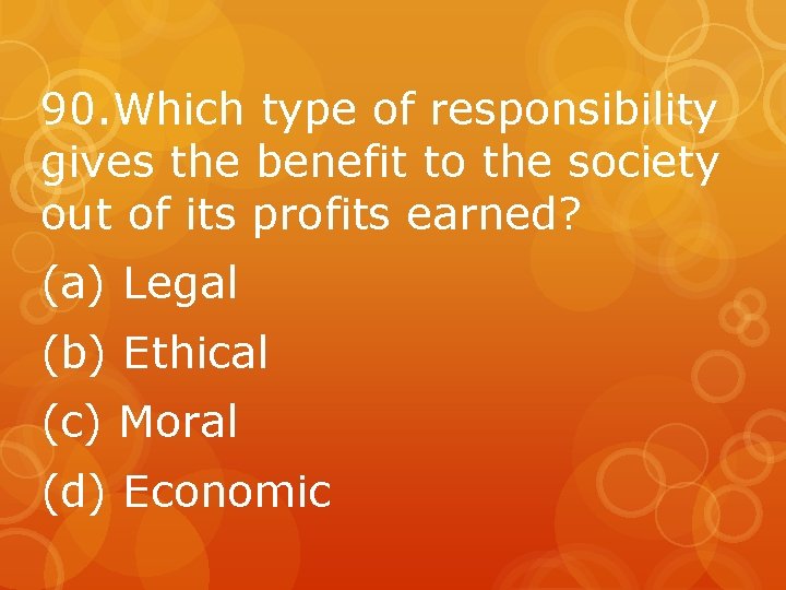 90. Which type of responsibility gives the benefit to the society out of its