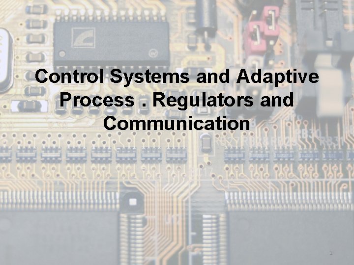 Control Systems and Adaptive Process. Regulators and Communication 1 