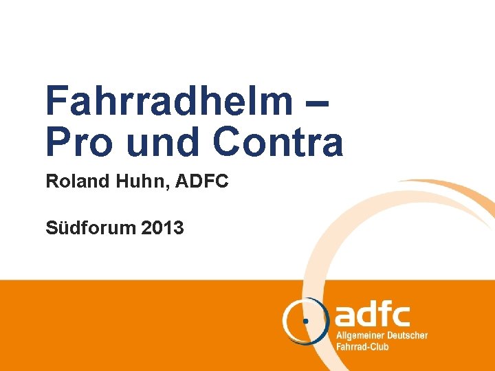 Fahrradhelm – Pro und Contra Roland Huhn, ADFC Südforum 2013 