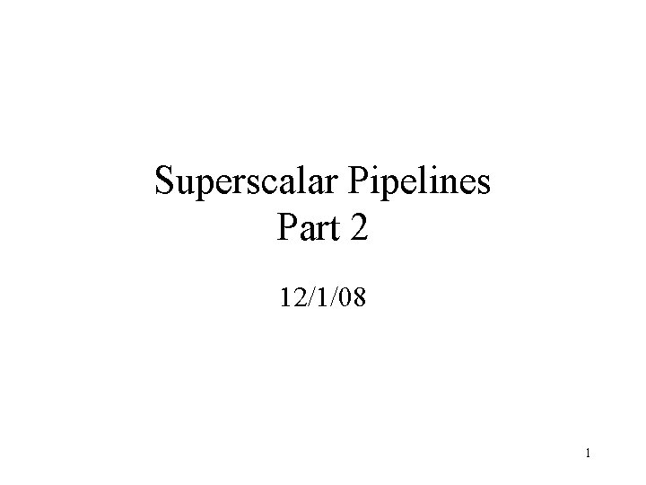 Superscalar Pipelines Part 2 12/1/08 1 