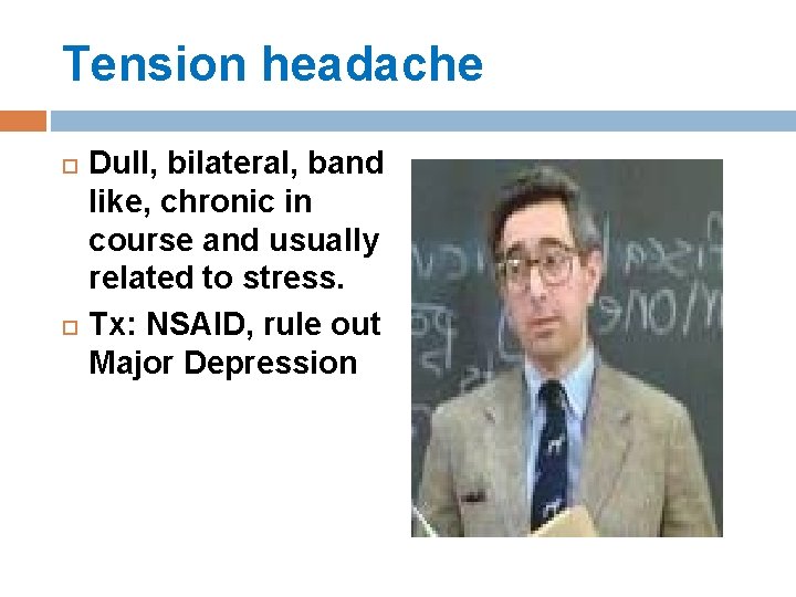 Tension headache Dull, bilateral, band like, chronic in course and usually related to stress. Tension headache Dull, bilateral, band like, chronic in course and usually related to stress.