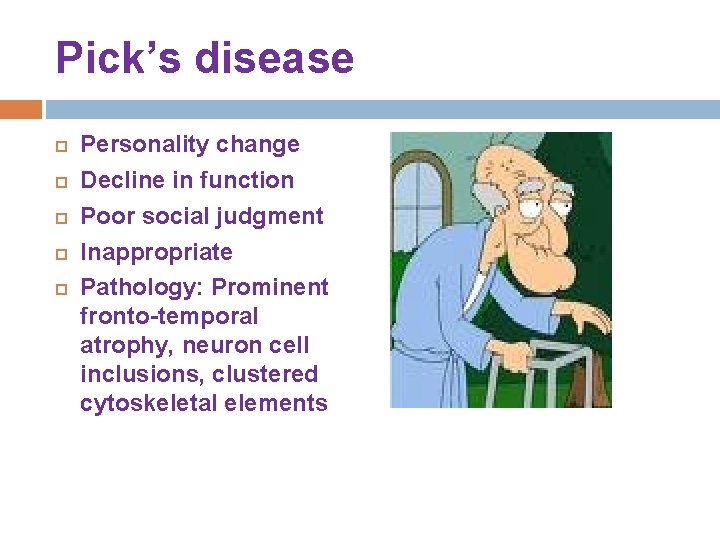 Pick’s disease Personality change Decline in function Poor social judgment Inappropriate Pathology: Prominent fronto-temporal Pick’s disease Personality change Decline in function Poor social judgment Inappropriate Pathology: Prominent fronto-temporal