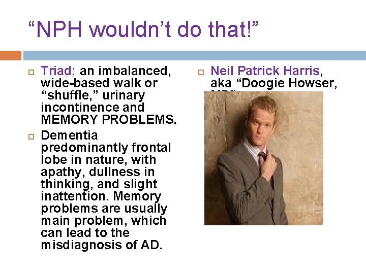 “NPH wouldn’t do that!” Triad: an imbalanced, wide-based walk or “shuffle, ” urinary incontinence “NPH wouldn’t do that!” Triad: an imbalanced, wide-based walk or “shuffle, ” urinary incontinence