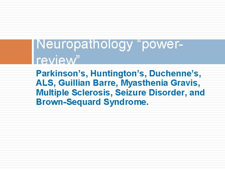 Neuropathology “powerreview” Parkinson’s, Huntington’s, Duchenne’s, ALS, Guillian Barre, Myasthenia Gravis, Multiple Sclerosis, Seizure Disorder, Neuropathology “powerreview” Parkinson’s, Huntington’s, Duchenne’s, ALS, Guillian Barre, Myasthenia Gravis, Multiple Sclerosis, Seizure Disorder,