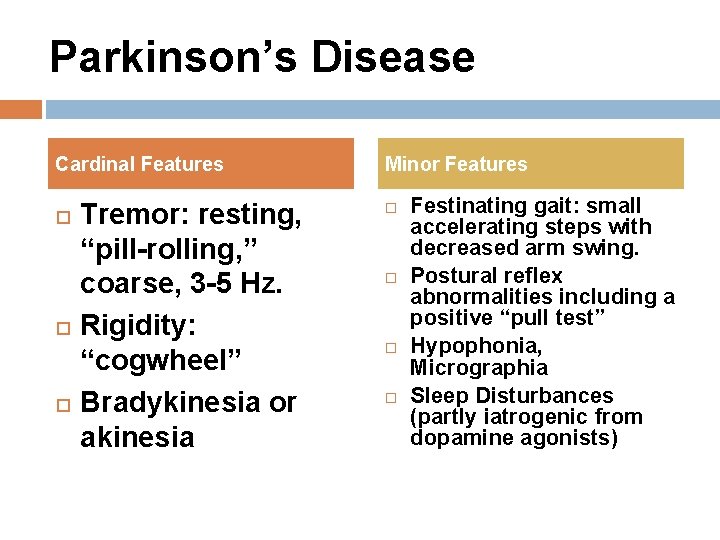 Parkinson’s Disease Cardinal Features Tremor: resting, “pill-rolling, ” coarse, 3 -5 Hz. Rigidity: “cogwheel” Parkinson’s Disease Cardinal Features Tremor: resting, “pill-rolling, ” coarse, 3 -5 Hz. Rigidity: “cogwheel”