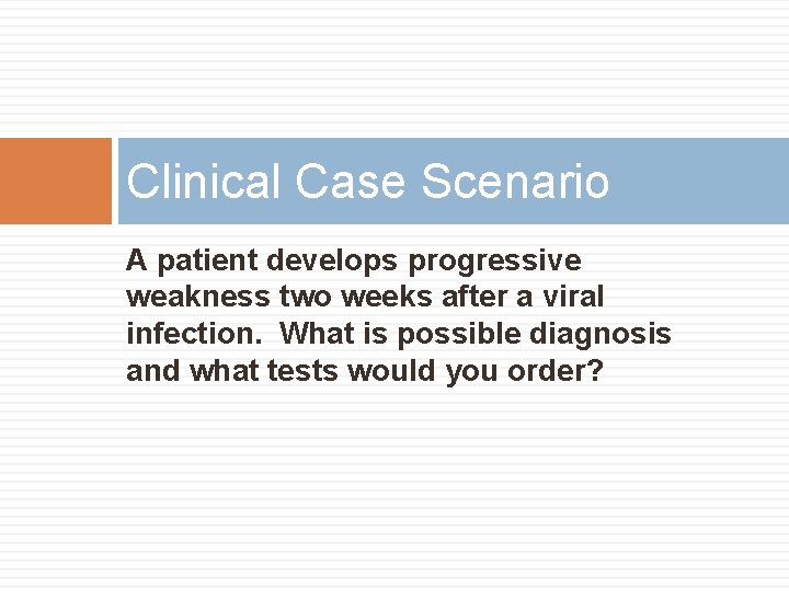Clinical Case Scenario A patient develops progressive weakness two weeks after a viral infection. Clinical Case Scenario A patient develops progressive weakness two weeks after a viral infection.