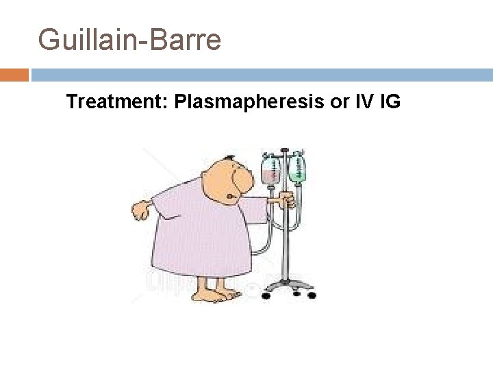 Guillain-Barre Treatment: Plasmapheresis or IV IG Guillain-Barre Treatment: Plasmapheresis or IV IG