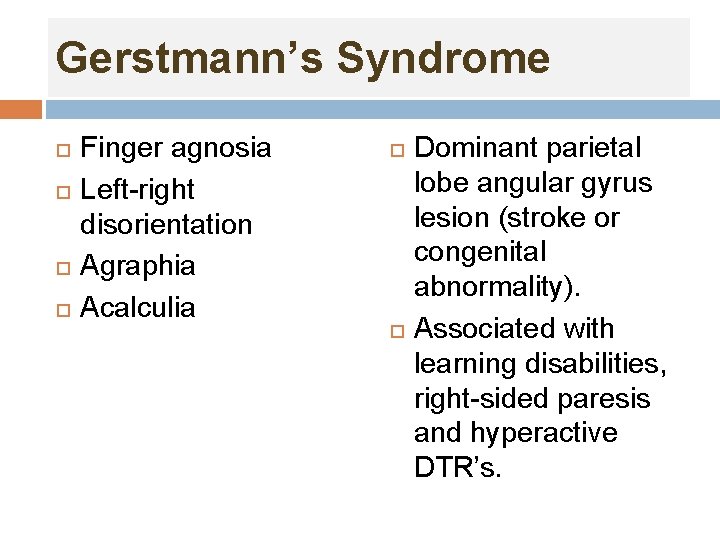 Gerstmann’s Syndrome Finger agnosia Left-right disorientation Agraphia Acalculia Dominant parietal lobe angular gyrus lesion Gerstmann’s Syndrome Finger agnosia Left-right disorientation Agraphia Acalculia Dominant parietal lobe angular gyrus lesion