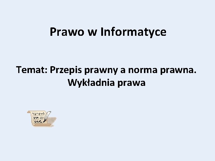 Prawo w Informatyce Temat: Przepis prawny a norma prawna. Wykładnia prawa 