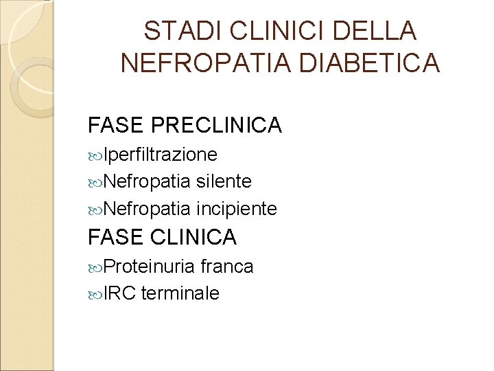 STADI CLINICI DELLA NEFROPATIA DIABETICA FASE PRECLINICA Iperfiltrazione Nefropatia silente Nefropatia incipiente FASE CLINICA