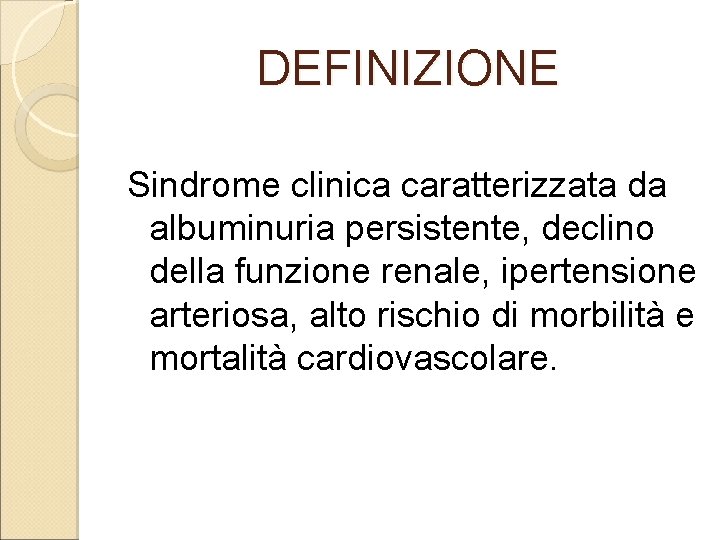 DEFINIZIONE Sindrome clinica caratterizzata da albuminuria persistente, declino della funzione renale, ipertensione arteriosa, alto