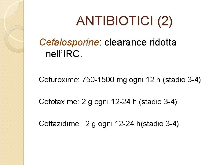 ANTIBIOTICI (2) Cefalosporine: clearance ridotta nell’IRC. Cefuroxime: 750 -1500 mg ogni 12 h (stadio