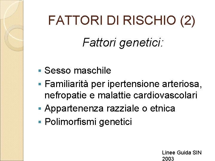 FATTORI DI RISCHIO (2) Fattori genetici: Sesso maschile § Familiarità per ipertensione arteriosa, nefropatie