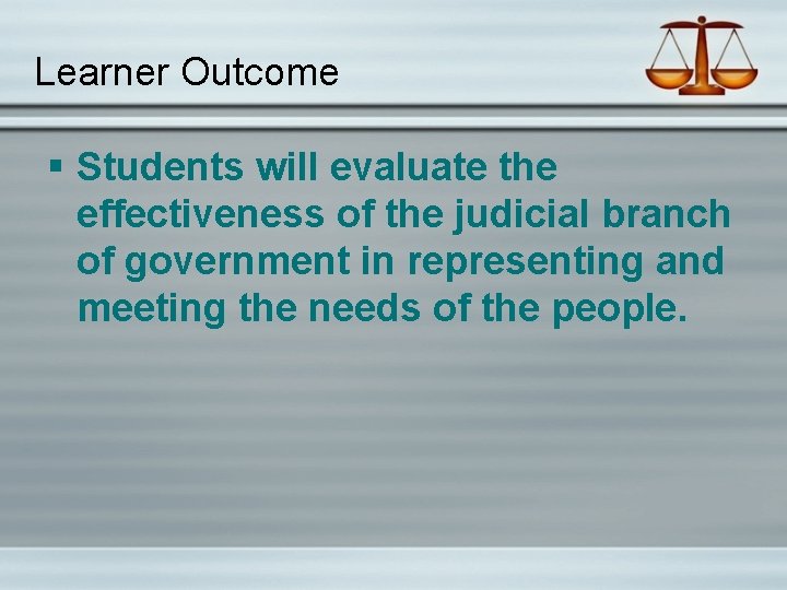Learner Outcome § Students will evaluate the effectiveness of the judicial branch of government