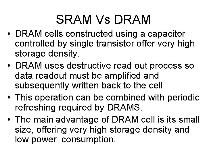 SRAM Vs DRAM • DRAM cells constructed using a capacitor controlled by single transistor