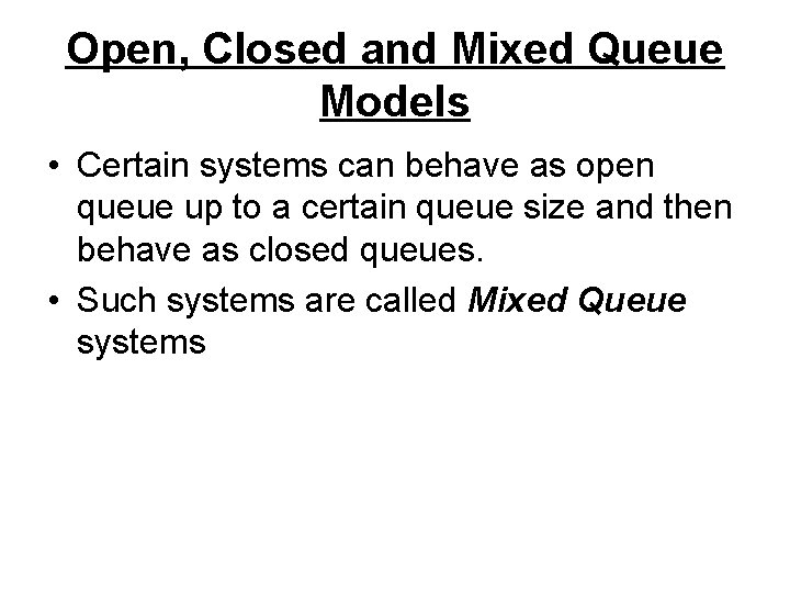 Open, Closed and Mixed Queue Models • Certain systems can behave as open queue