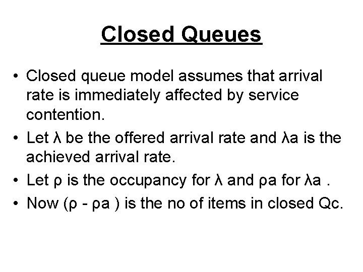 Closed Queues • Closed queue model assumes that arrival rate is immediately affected by