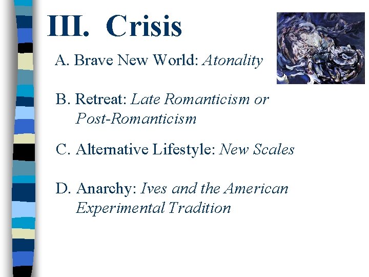 III. Crisis A. Brave New World: Atonality B. Retreat: Late Romanticism or Post-Romanticism C.