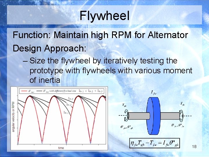 Flywheel Function: Maintain high RPM for Alternator Design Approach: – Size the flywheel by