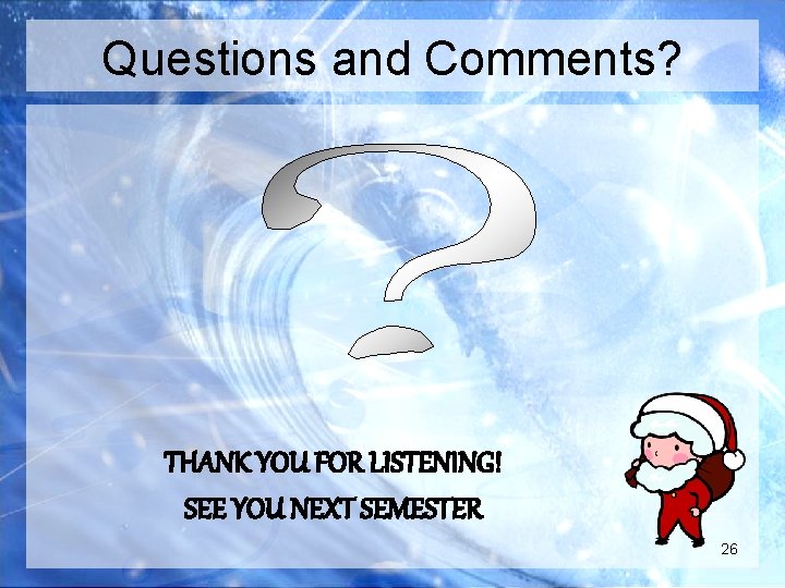 Questions and Comments? THANK YOU FOR LISTENING! SEE YOU NEXT SEMESTER 26 