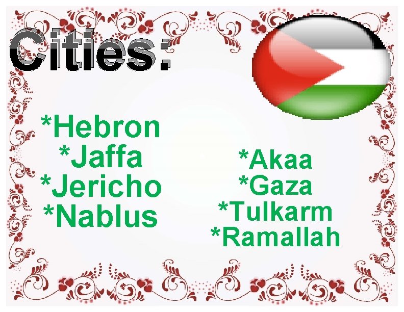 Cities: *Hebron *Jaffa *Akaa *Gaza *Jericho *Tulkarm *Nablus *Ramallah Cities: *Hebron *Jaffa *Akaa *Gaza *Jericho *Tulkarm *Nablus *Ramallah