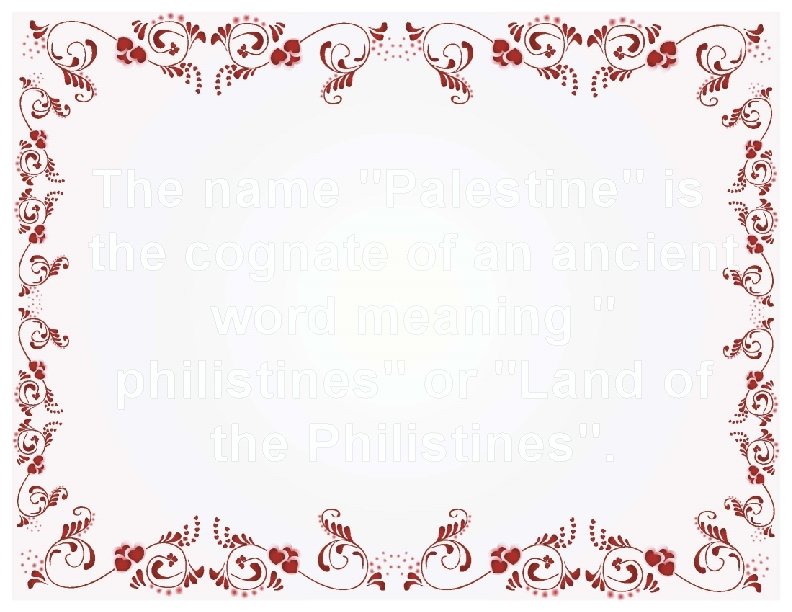 The name "Palestine" is the cognate of an ancient word meaning " philistines" or The name "Palestine" is the cognate of an ancient word meaning " philistines" or