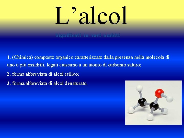 L’alcol Significati in vari ambiti 1. (Chimica) composto organico caratterizzato dalla presenza nella molecola