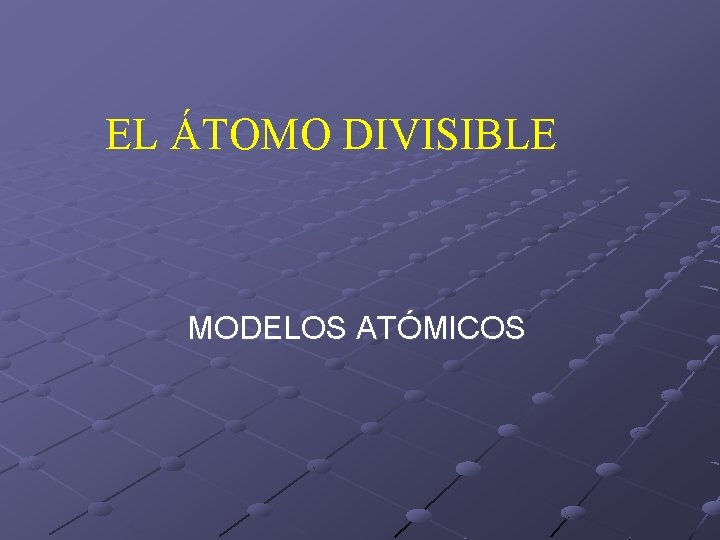 EL ÁTOMO DIVISIBLE MODELOS ATÓMICOS 
