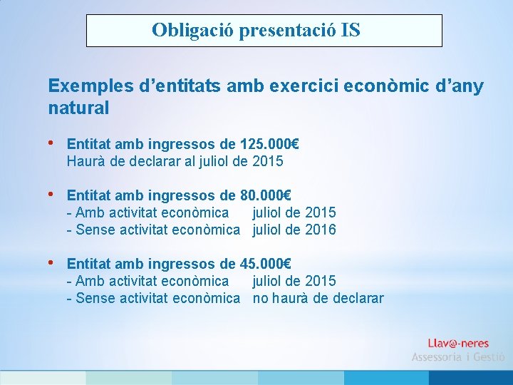 Obligació presentació IS Exemples d’entitats amb exercici econòmic d’any natural • Entitat amb ingressos