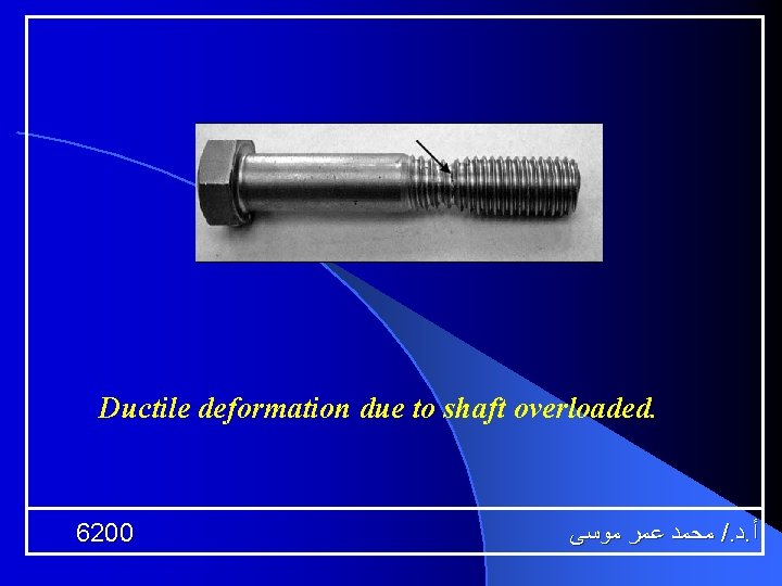 Ductile deformation due to shaft overloaded. 6200 ﻣﺤﻤﺪ ﻋﻤﺮ ﻣﻮﺳﻰ /. ﺩ. ﺃ 