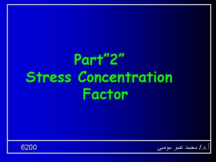 Part” 2” Stress Concentration Factor 6200 ﻣﺤﻤﺪ ﻋﻤﺮ ﻣﻮﺳﻰ /. ﺩ. ﺃ 