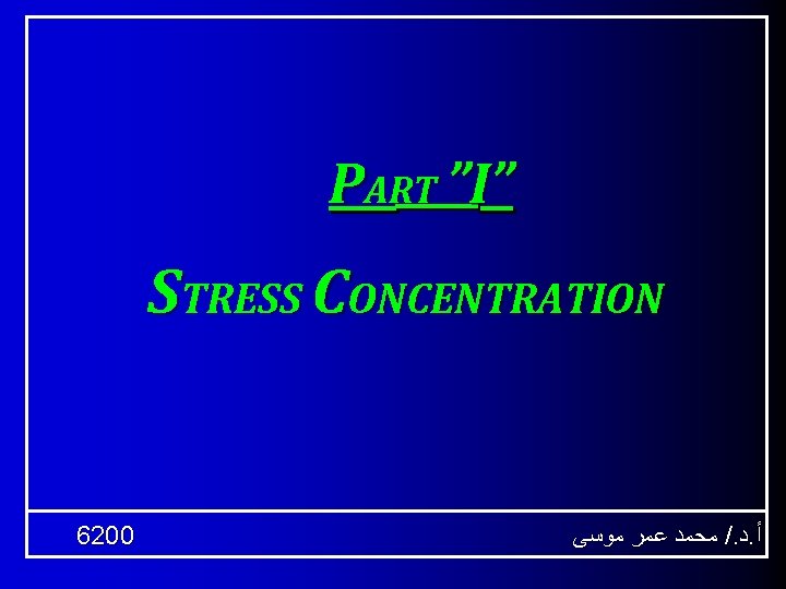 PART ”I” STRESS CONCENTRATION 6200 ﻣﺤﻤﺪ ﻋﻤﺮ ﻣﻮﺳﻰ /. ﺩ. ﺃ 