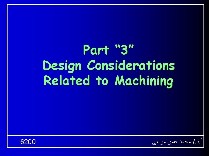 Part “ 3” Design Considerations Related to Machining 6200 ﻣﺤﻤﺪ ﻋﻤﺮ ﻣﻮﺳﻰ /. ﺩ.