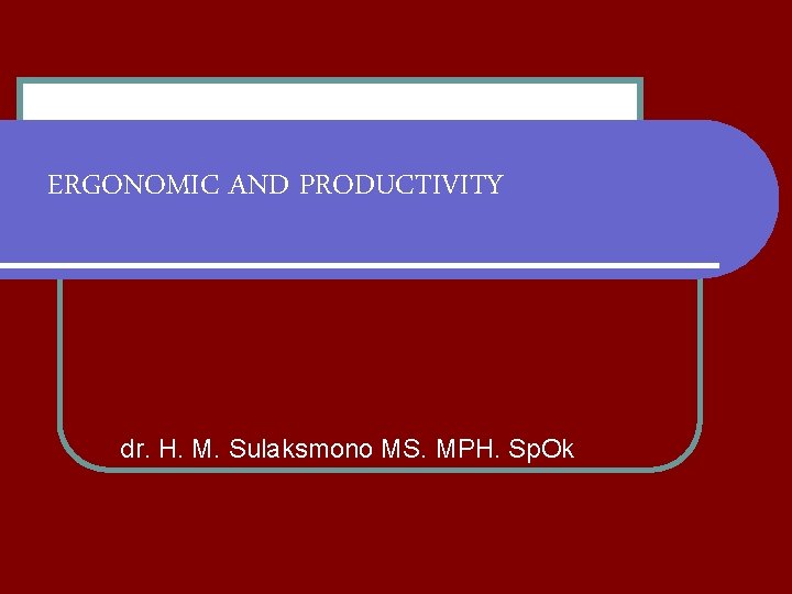 ERGONOMIC AND PRODUCTIVITY dr. H. M. Sulaksmono MS. MPH. Sp. Ok 