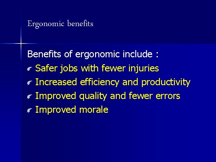 Ergonomic benefits Benefits of ergonomic include : Safer jobs with fewer injuries Increased efficiency