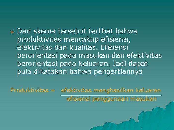 Dari skema tersebut terlihat bahwa produktivitas mencakup efisiensi, efektivitas dan kualitas. Efisiensi berorientasi pada