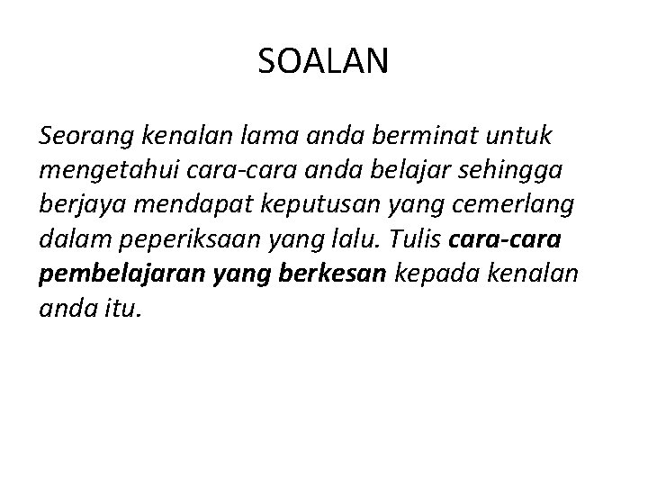 SOALAN Seorang kenalan lama anda berminat untuk mengetahui cara-cara anda belajar sehingga berjaya mendapat