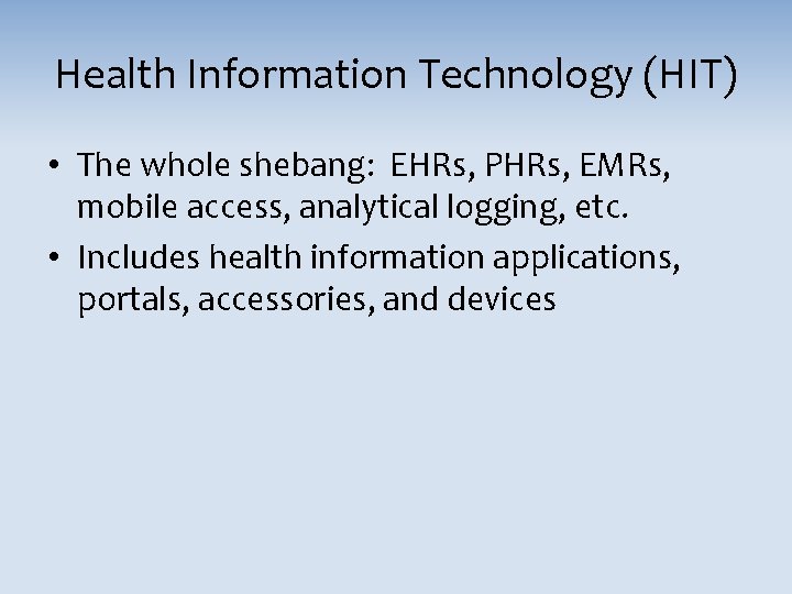 Health Information Technology (HIT) • The whole shebang: EHRs, PHRs, EMRs, mobile access, analytical