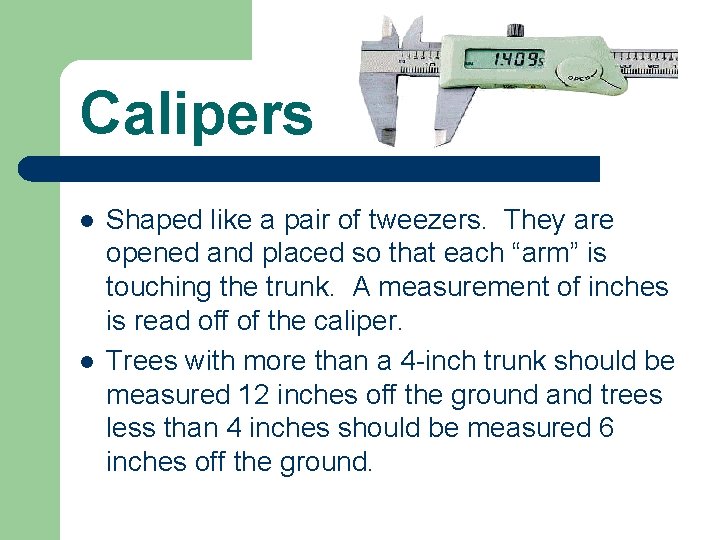 Calipers l l Shaped like a pair of tweezers. They are opened and placed