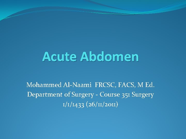 Acute Abdomen Mohammed Al-Naami FRCSC, FACS, M Ed. Department of Surgery - Course 351