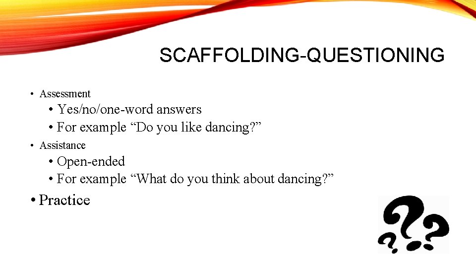SCAFFOLDING-QUESTIONING • Assessment • Yes/no/one-word answers • For example “Do you like dancing? ” SCAFFOLDING-QUESTIONING • Assessment • Yes/no/one-word answers • For example “Do you like dancing? ”